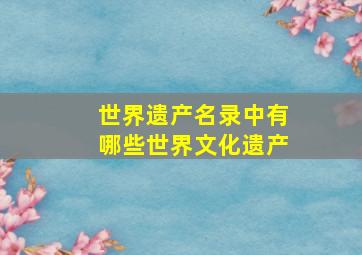 世界遗产名录中有哪些世界文化遗产