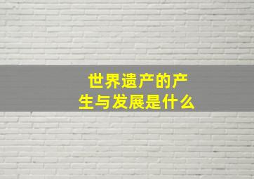 世界遗产的产生与发展是什么