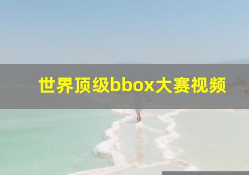 世界顶级bbox大赛视频