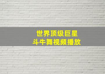 世界顶级巨星斗牛舞视频播放