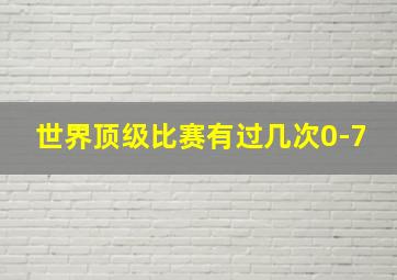 世界顶级比赛有过几次0-7