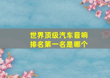 世界顶级汽车音响排名第一名是哪个