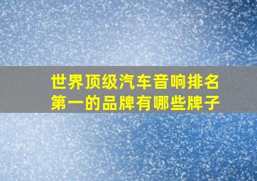 世界顶级汽车音响排名第一的品牌有哪些牌子