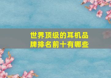 世界顶级的耳机品牌排名前十有哪些