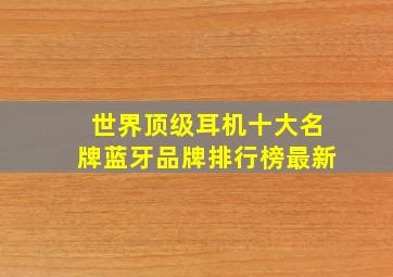 世界顶级耳机十大名牌蓝牙品牌排行榜最新