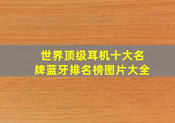 世界顶级耳机十大名牌蓝牙排名榜图片大全