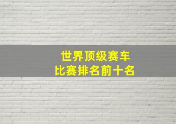 世界顶级赛车比赛排名前十名