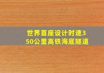 世界首座设计时速350公里高铁海底隧道