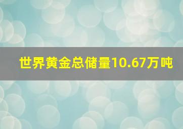 世界黄金总储量10.67万吨