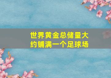 世界黄金总储量大约铺满一个足球场