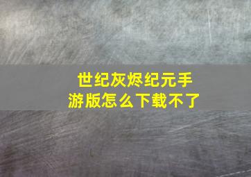 世纪灰烬纪元手游版怎么下载不了