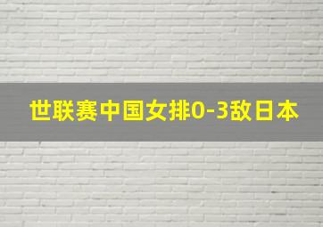 世联赛中国女排0-3敌日本