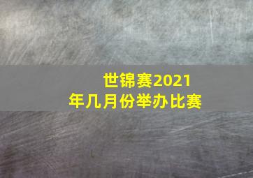 世锦赛2021年几月份举办比赛