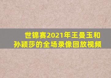 世锦赛2021年王曼玉和孙颖莎的全场录像回放视频