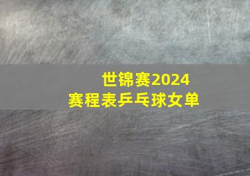 世锦赛2024赛程表乒乓球女单