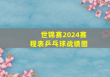 世锦赛2024赛程表乒乓球战绩图