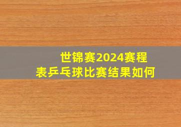 世锦赛2024赛程表乒乓球比赛结果如何