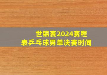 世锦赛2024赛程表乒乓球男单决赛时间