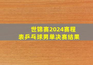 世锦赛2024赛程表乒乓球男单决赛结果