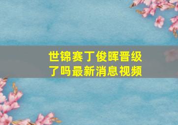 世锦赛丁俊晖晋级了吗最新消息视频