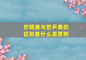 世锦赛与世乒赛的区别是什么意思啊