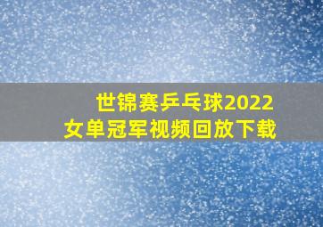 世锦赛乒乓球2022女单冠军视频回放下载