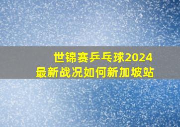 世锦赛乒乓球2024最新战况如何新加坡站