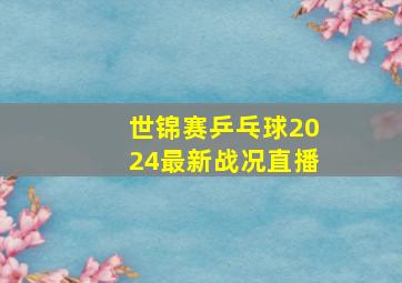 世锦赛乒乓球2024最新战况直播