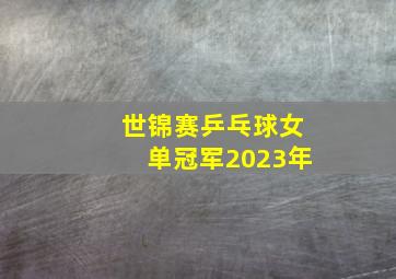 世锦赛乒乓球女单冠军2023年