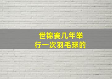 世锦赛几年举行一次羽毛球的