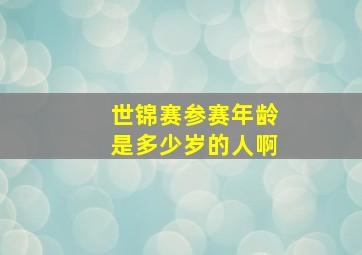 世锦赛参赛年龄是多少岁的人啊