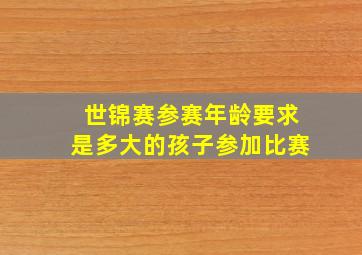 世锦赛参赛年龄要求是多大的孩子参加比赛