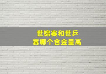 世锦赛和世乒赛哪个含金量高