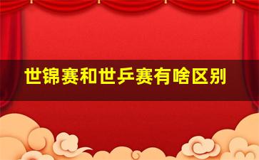 世锦赛和世乒赛有啥区别