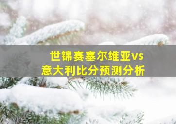 世锦赛塞尔维亚vs意大利比分预测分析