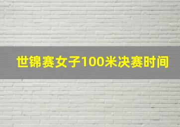 世锦赛女子100米决赛时间