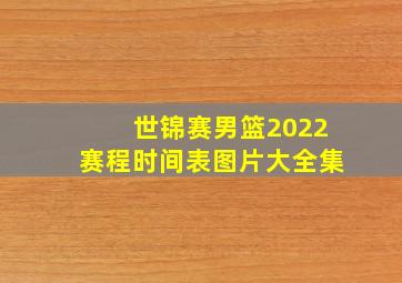 世锦赛男篮2022赛程时间表图片大全集