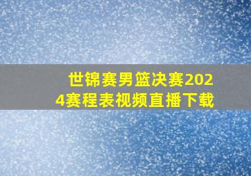 世锦赛男篮决赛2024赛程表视频直播下载