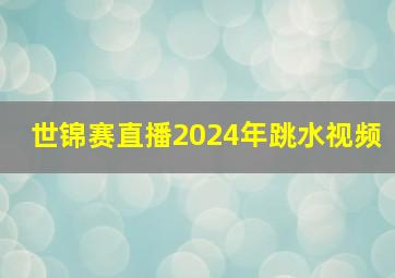 世锦赛直播2024年跳水视频