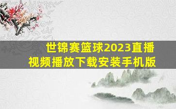 世锦赛篮球2023直播视频播放下载安装手机版