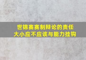 世锦赛赛制辩论的责任大小应不应该与能力挂钩