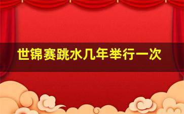 世锦赛跳水几年举行一次