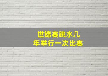 世锦赛跳水几年举行一次比赛