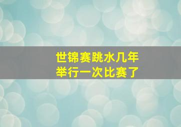 世锦赛跳水几年举行一次比赛了