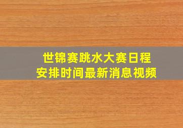 世锦赛跳水大赛日程安排时间最新消息视频