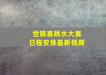 世锦赛跳水大赛日程安排最新视频