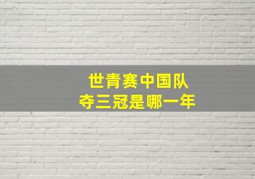 世青赛中国队夺三冠是哪一年