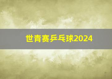 世青赛乒乓球2024