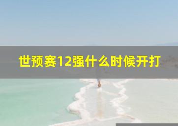 世预赛12强什么时候开打