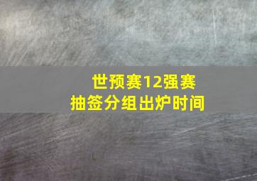 世预赛12强赛抽签分组出炉时间